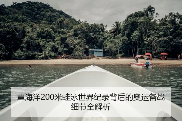 覃海洋200米蛙泳世界纪录背后的奥运备战细节全解析