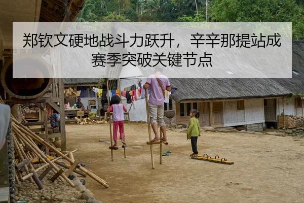 郑钦文硬地战斗力跃升，辛辛那提站成赛季突破关键节点