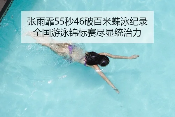张雨霏55秒46破百米蝶泳纪录 全国游泳锦标赛尽显统治力