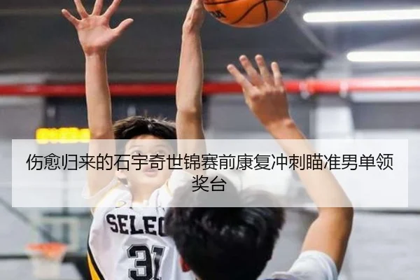 伤愈归来的石宇奇世锦赛前康复冲刺瞄准男单领奖台