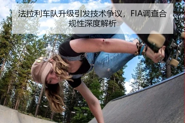 法拉利车队升级引发技术争议，FIA调查合规性深度解析