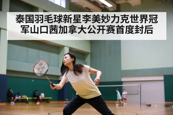泰国羽毛球新星李美妙力克世界冠军山口茜加拿大公开赛首度封后