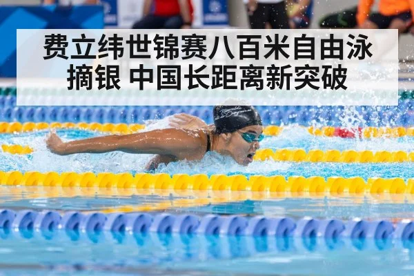 费立纬世锦赛八百米自由泳摘银 中国长距离新突破