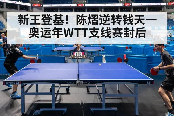 新王登基!陈熠逆转钱天一奥运年WTT支线赛封后